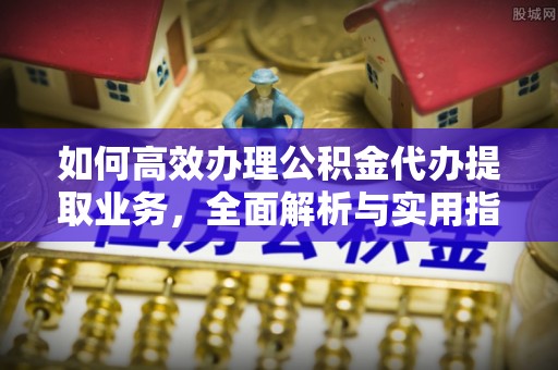 呼玛如何高效办理公积金代办提取业务，全面解析与实用指南