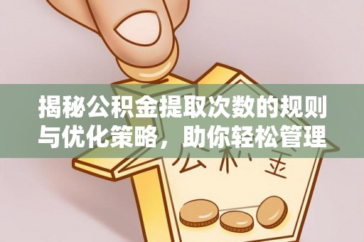 呼玛揭秘公积金提取次数的规则与优化策略，助你轻松管理财务