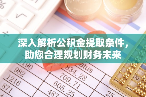 呼玛深入解析公积金提取条件，助您合理规划财务未来