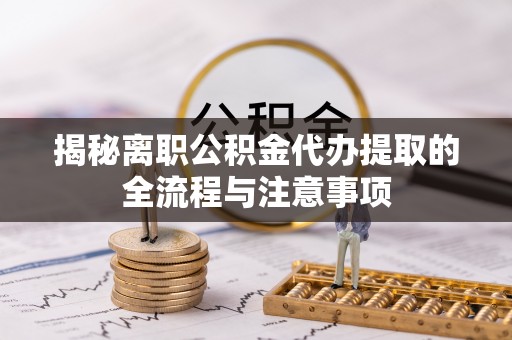 呼玛揭秘离职公积金代办提取的全流程与注意事项