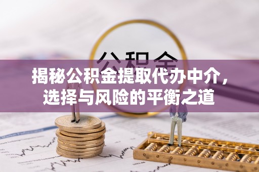 呼玛揭秘公积金提取代办中介，选择与风险的平衡之道