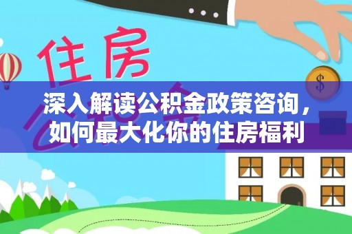 呼玛深入解读公积金政策咨询，如何最大化你的住房福利