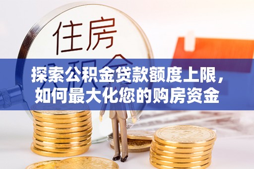 呼玛探索公积金贷款额度上限，如何最大化您的购房资金