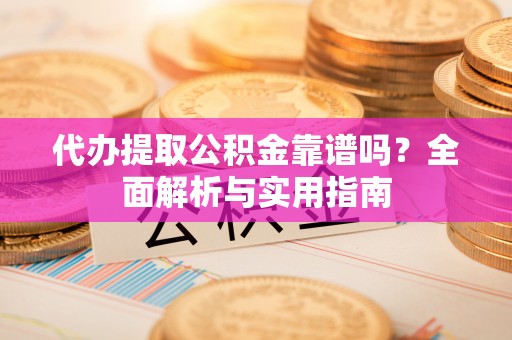 呼玛代办提取公积金靠谱吗？全面解析与实用指南