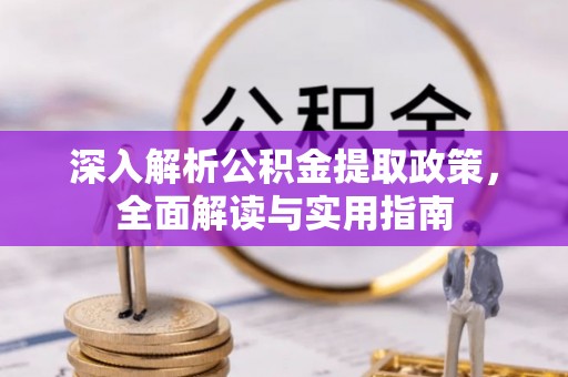 呼玛深入解析公积金提取政策，全面解读与实用指南