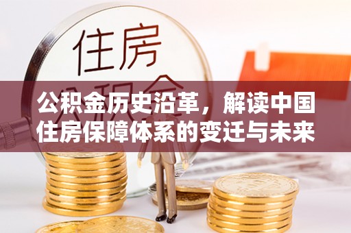 呼玛公积金历史沿革，解读中国住房保障体系的变迁与未来