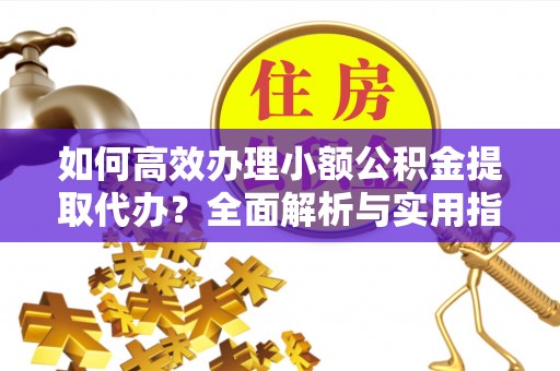 呼玛如何高效办理小额公积金提取代办？全面解析与实用指南