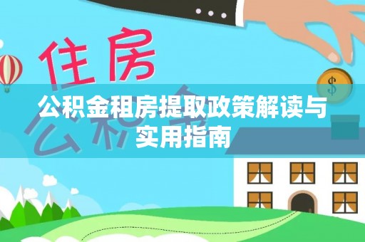 呼玛公积金租房提取政策解读与实用指南