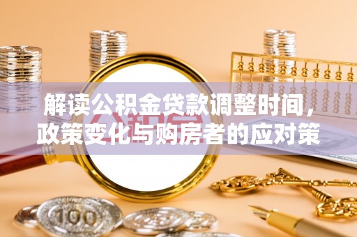 呼玛解读公积金贷款调整时间，政策变化与购房者的应对策略
