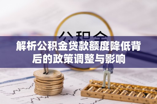 呼玛解析公积金贷款额度降低背后的政策调整与影响