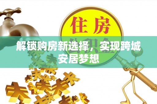 呼玛解锁购房新选择，实现跨城安居梦想