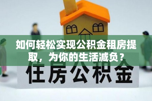 呼玛如何轻松实现公积金租房提取，为你的生活减负？
