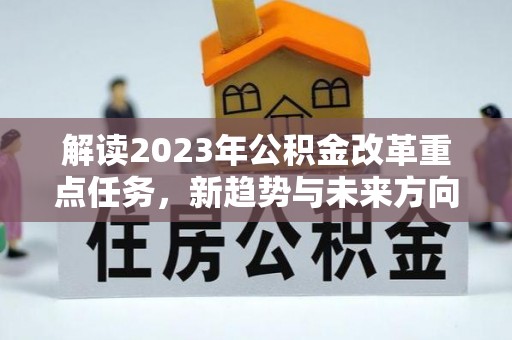 呼玛解读2023年公积金改革重点任务，新趋势与未来方向