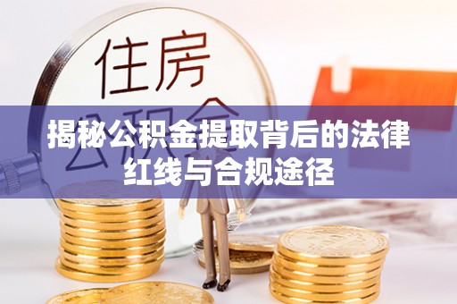 呼玛揭秘公积金提取背后的法律红线与合规途径