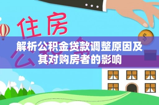 呼玛解析公积金贷款调整原因及其对购房者的影响