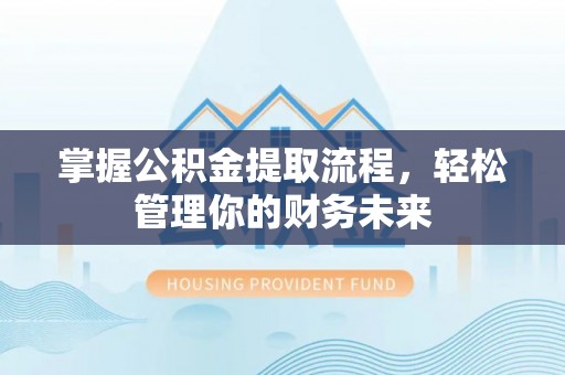 呼玛掌握公积金提取流程，轻松管理你的财务未来