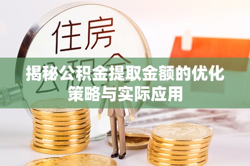 呼玛揭秘公积金提取金额的优化策略与实际应用