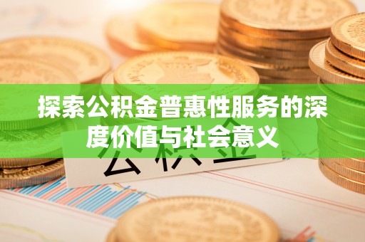 呼玛探索公积金普惠性服务的深度价值与社会意义