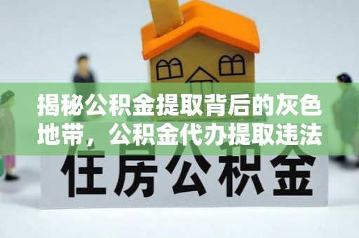 呼玛揭秘公积金提取背后的灰色地带，公积金代办提取违法不？