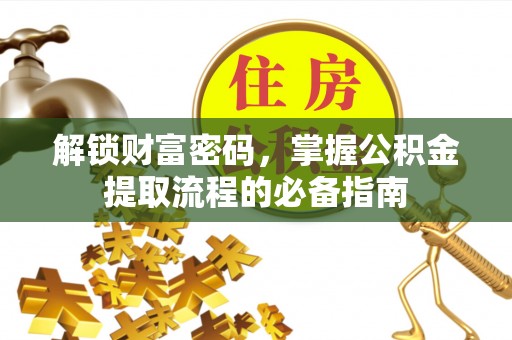 呼玛解锁财富密码，掌握公积金提取流程的必备指南