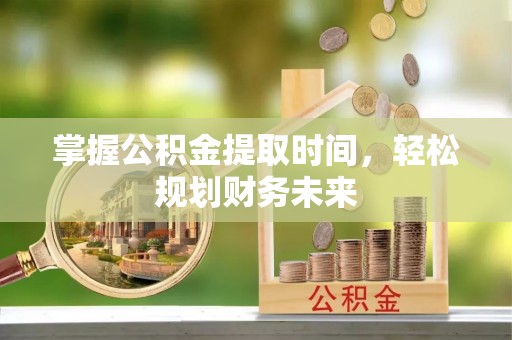呼玛掌握公积金提取时间，轻松规划财务未来