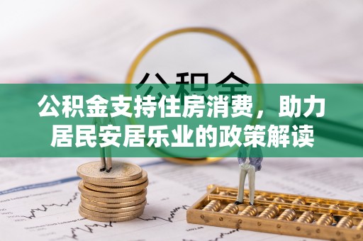 呼玛公积金支持住房消费，助力居民安居乐业的政策解读