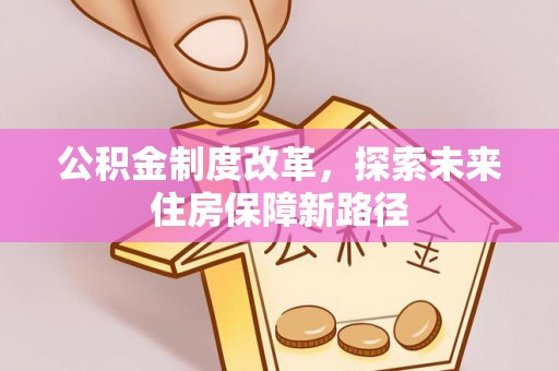 呼玛公积金制度改革，探索未来住房保障新路径