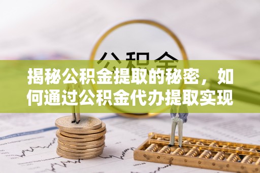 呼玛揭秘公积金提取的秘密，如何通过公积金代办提取实现财务自由
