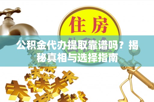 呼玛公积金代办提取靠谱吗？揭秘真相与选择指南