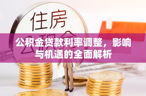 呼玛公积金贷款利率调整，影响与机遇的全面解析