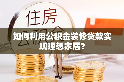 呼玛如何利用公积金装修贷款实现理想家居？