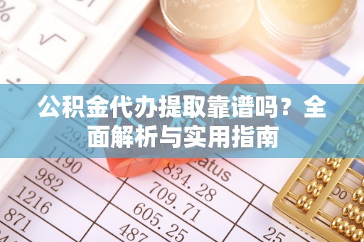 呼玛公积金代办提取靠谱吗？全面解析与实用指南