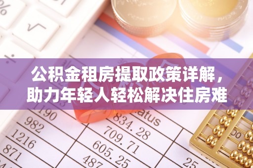 呼玛公积金租房提取政策详解，助力年轻人轻松解决住房难题