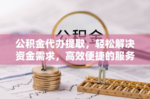呼玛公积金代办提取，轻松解决资金需求，高效便捷的服务选择