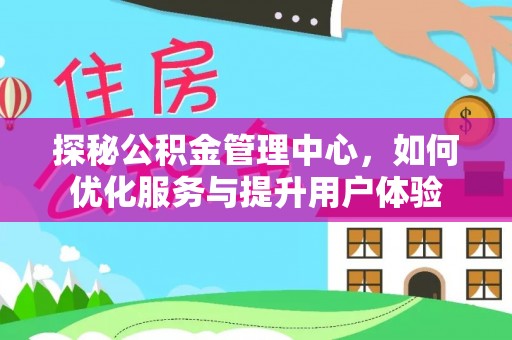 呼玛探秘公积金管理中心，如何优化服务与提升用户体验