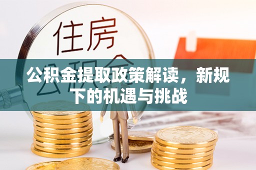 呼玛公积金提取政策解读，新规下的机遇与挑战