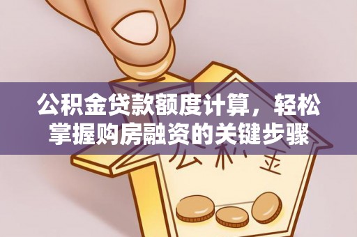 呼玛公积金贷款额度计算，轻松掌握购房融资的关键步骤
