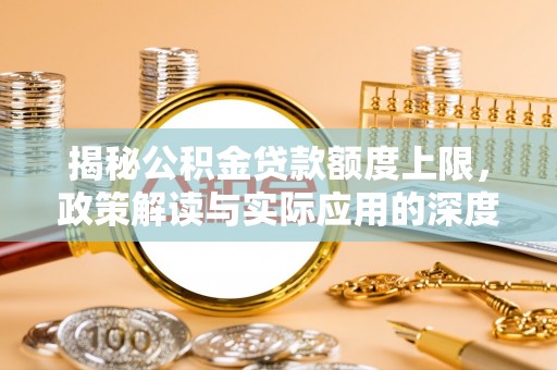 呼玛揭秘公积金贷款额度上限，政策解读与实际应用的深度分析