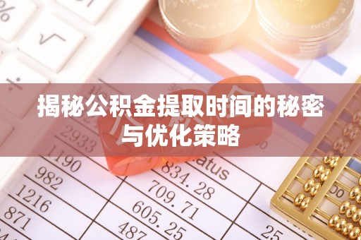 呼玛揭秘公积金提取时间的秘密与优化策略