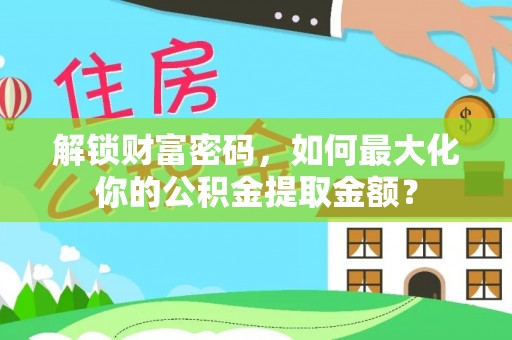 呼玛解锁财富密码，如何最大化你的公积金提取金额？