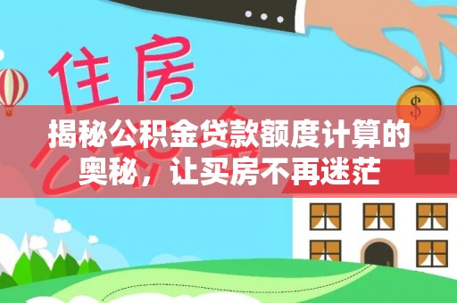呼玛揭秘公积金贷款额度计算的奥秘，让买房不再迷茫