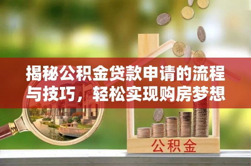 呼玛揭秘公积金贷款申请的流程与技巧，轻松实现购房梦想