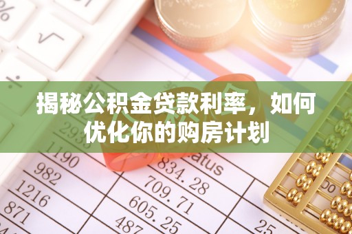呼玛揭秘公积金贷款利率，如何优化你的购房计划