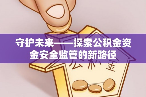 呼玛守护未来——探索公积金资金安全监管的新路径