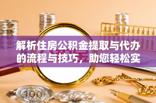 呼玛解析住房公积金提取与代办的流程与技巧，助您轻松实现资金流动
