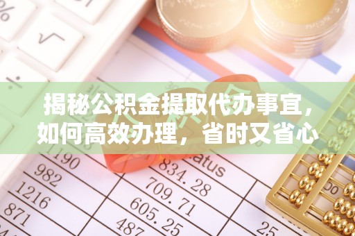 呼玛揭秘公积金提取代办事宜，如何高效办理，省时又省心？