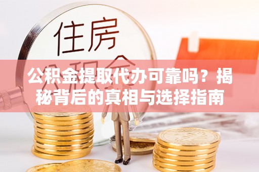 呼玛公积金提取代办可靠吗？揭秘背后的真相与选择指南