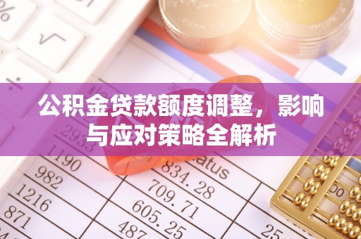 呼玛公积金贷款额度调整，影响与应对策略全解析