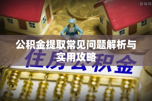 呼玛公积金提取常见问题解析与实用攻略