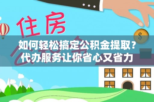 呼玛如何轻松搞定公积金提取？代办服务让你省心又省力